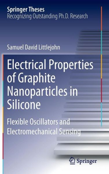 Cover for Samuel David Littlejohn · Electrical Properties of Graphite Nanoparticles in Silicone: Flexible Oscillators and Electromechanical Sensing - Springer Theses (Inbunden Bok) [2014 edition] (2013)