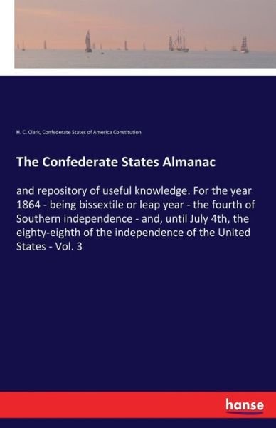 Cover for H C Clark · The Confederate States Almanac: and repository of useful knowledge. For the year 1864 - being bissextile or leap year - the fourth of Southern independence - and, until July 4th, the eighty-eighth of the independence of the United States - Vol. 3 (Pocketbok) (2020)