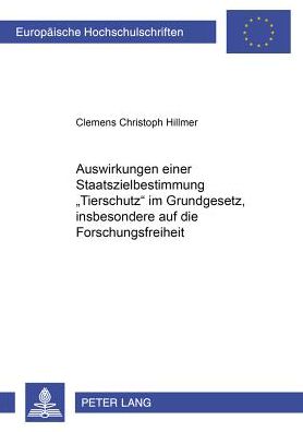 Cover for Clemens Hillmer · Auswirkungen Einer Staatszielbestimmung &quot;Tierschutz&quot; Im Grundgesetz, Insbesondere Auf Die Forschungsfreiheit - Europaeische Hochschulschriften Recht (Paperback Book) (2000)