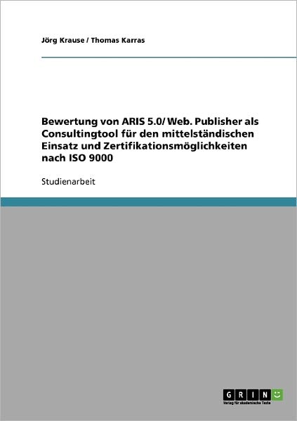 Cover for Joerg Krause · Bewertung von ARIS 5.0/ Web. Publisher als Consultingtool fur den mittelstandischen Einsatz und Zertifikationsmoeglichkeiten nach ISO 9000 (Paperback Book) [German edition] (2007)