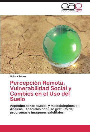 Cover for Neison Freire · Percepción Remota, Vulnerabilidad Social Y Cambios en El Uso Del Suelo: Aspectos Conceptuales Y Metodológicos De Análisis Espaciales Con Uso Gratuito ... E Imágenes Satelitales (Paperback Book) [Spanish edition] (2012)