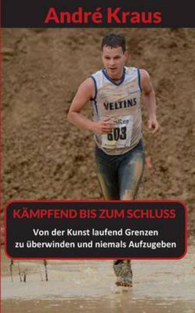 Cover for Andre Kraus · Kampfend bis zum Schluss: Von der Kunst, laufend Grenzen zu uberwinden und niemals aufzugeben (Paperback Book) (2015)