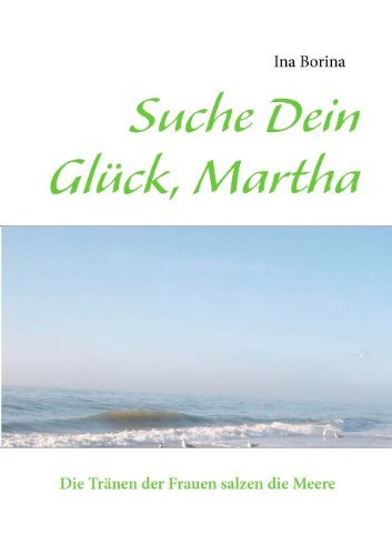 Cover for Ina Borina · Suche Dein Gluck, Martha: Die Tranen der Frauen salzen die Meere (Paperback Bog) [German edition] (2012)