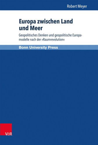 Cover for Robert Meyer · Europa Zwischen Land Und Meer: Geopolitisches Denken Und Geopolitische Europamodelle Nach Der Raumrevolution (Hardcover Book) [German edition] (2014)