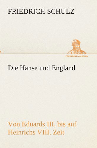 Cover for Friedrich Schulz · Die Hanse Und England Von Eduards Iii. Bis Auf Heinrichs Viii. Zeit (Tredition Classics) (German Edition) (Taschenbuch) [German edition] (2013)