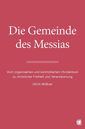 Cover for Ulrich Wößner · Die Gemeinde des Messias: Vom organisierten und kontrollierten Christentum zu christlicher Freiheit und Verantwortung (Book) (2024)