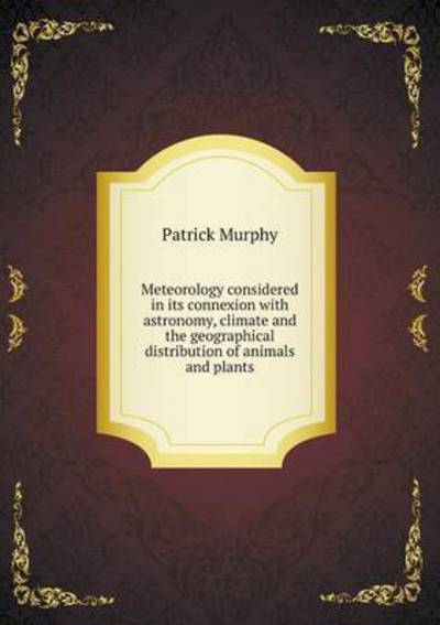 Cover for Patrick Murphy · Meteorology Considered in Its Connexion with Astronomy, Climate and the Geographical Distribution of Animals and Plants (Paperback Book) (2015)