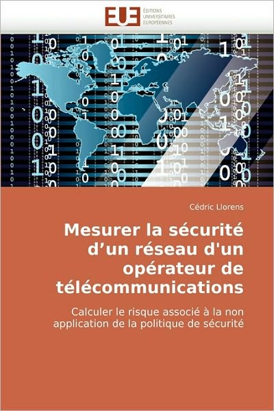 Cover for Cédric Llorens · Mesurer La Sécurité D'un Réseau D'un Opérateur De Télécommunications: Calculer Le Risque Associé À La Non Application De La Politique De Sécurité (Paperback Book) [French edition] (2010)