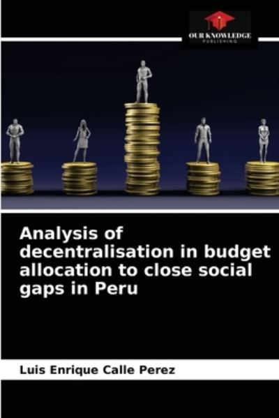 Cover for Luis Enrique Calle Perez · Analysis of decentralisation in budget allocation to close social gaps in Peru (Paperback Book) (2021)