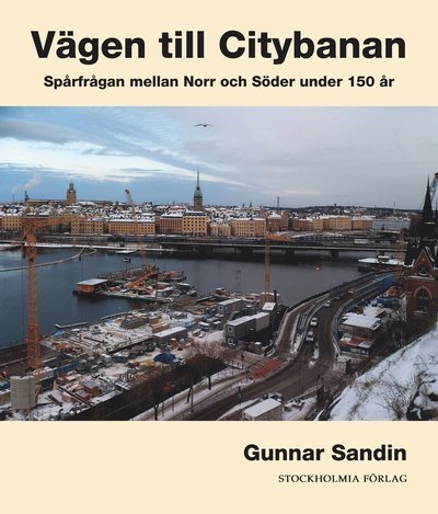 Cover for Gunnar Sandin · Monografier utgivna av Stockholms stad: Vägen till citybanan : spårfrågan mellan Norr och Söder under 150 år (Gebundesens Buch) (2012)