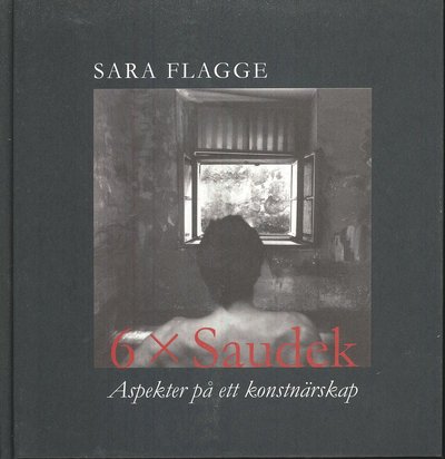 Cover for Sara Flagge · 6 x Saudek : aspekter på ett konstnärskap (Hardcover Book) (2009)