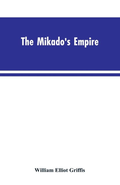 Cover for William Elliot Griffis · The Mikado's Empire. Book I. History of Japan, from 660 B.C. to 1872 A.D. Book II. Personal Experiences, Observations, and Studies in Japan, 1870-1874 (Taschenbuch) (2019)