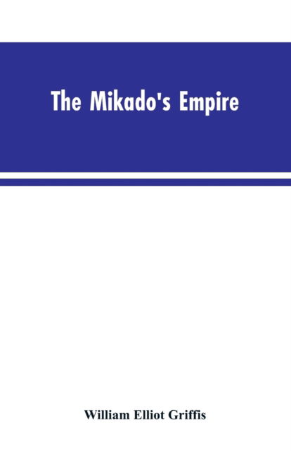 The Mikado's Empire. Book I. History of Japan, from 660 B.C. to 1872 A.D. Book II. Personal Experiences, Observations, and Studies in Japan, 1870-1874 - William Elliot Griffis - Livros - Alpha Edition - 9789353603403 - 30 de março de 2019