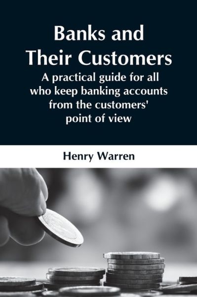 Cover for Henry Warren · Banks And Their Customers; A Practical Guide For All Who Keep Banking Accounts From The Customers' Point Of View (Pocketbok) (2021)