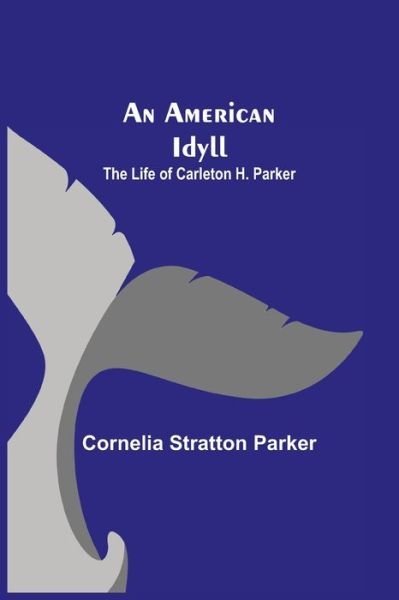 Cover for Cornelia Stratton Parker · An American Idyll; The Life of Carleton H. Parker (Pocketbok) (2021)