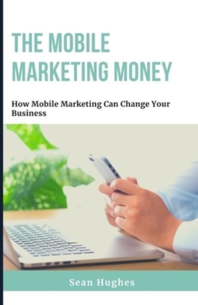 Cover for Sean Hughes · The Mobile Marketing Money: How Mobile Marketing Can Change Your Business (Paperback Book) (2021)