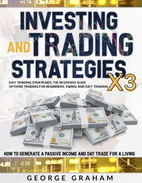 Cover for George Graham · Investing and trading strategies 3x1: Day Trading Strategies, the Beginners Guide; Options Trading for Beginners; Swing and Day Trading - How to Generate a Passive Income and Day Trade for a Living. - Trading and Investing (Paperback Bog) (2021)