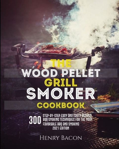Cover for Bacon Henry Bacon · The Wood  Pellet Grill Smoker Cookbook: 300 Step-By-Step Delicious Recipes and Techniques  for the Most Favorable BBQ and Smoking - 2021 Edition (Taschenbuch) (2021)