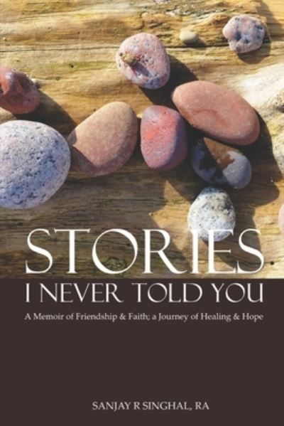 Cover for Sanjay R Singhal Ra · Stories I Never Told You: A Memoir of Friendship &amp; Faith; A Journey of Healing &amp; Hope (Paperback Book) (2021)