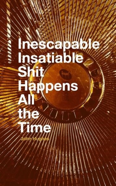 Cover for John Hughes · Inescapable Insatiable Shit Happens All the Time (Book) (2024)