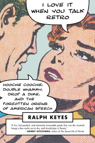 Cover for Ralph Keyes · I Love It when You Talk Retro: Hoochie Coochie, Double Whammy, Drop a Dime, and the Forgotten Origins of American Speech (Paperback Book) [First edition] (2010)