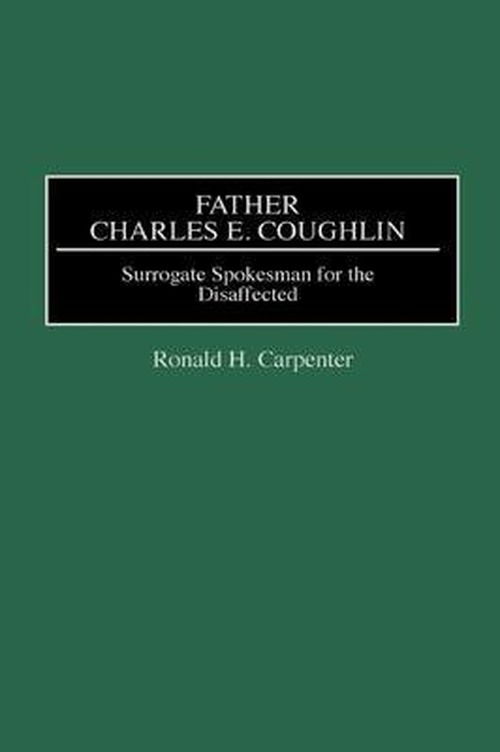 Cover for Ronald H. Carpenter · Father Charles E. Coughlin: Surrogate Spokesman for the Disaffected - Great American Orators (Hardcover Book) (1998)