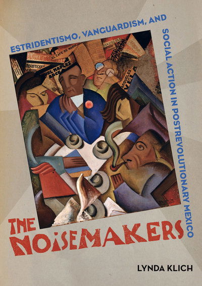 Cover for Lynda Klich · The Noisemakers: Estridentismo, Vanguardism, and Social Action in Postrevolutionary Mexico - The Phillips Collection Book Prize Series (Hardcover Book) (2018)