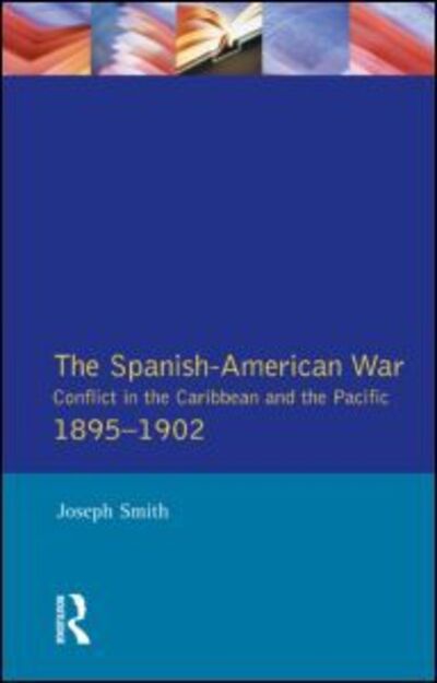 Cover for Joseph Smith · The Spanish-American War 1895-1902: Conflict in the Caribbean and the Pacific - Modern Wars In Perspective (Paperback Book) (1994)