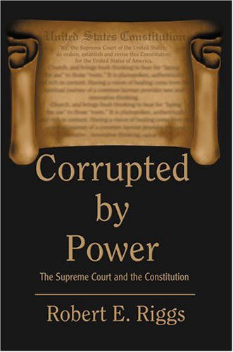 Cover for Robert Riggs · Corrupted by Power: the Supreme Court and the Constitution (Hardcover Book) (2004)