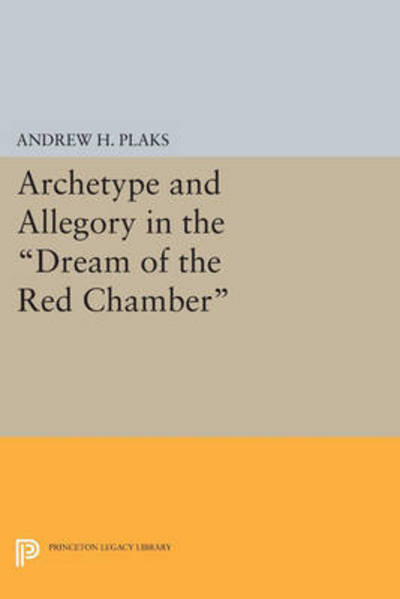 Cover for Andrew H. Plaks · Archetype and Allegory in the Dream of the Red Chamber - Princeton Legacy Library (Taschenbuch) (2015)