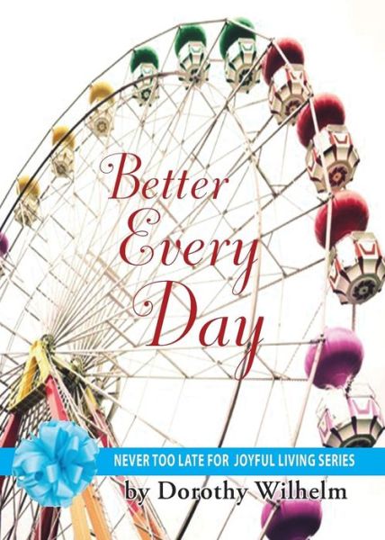 Cover for Wilhelm, Dorothy J (National Speakers Association, Founding Member Pacific Northwest Speakers Association.) · Better Every Day - Never Too Late for Joyful Living (Paperback Book) (2015)