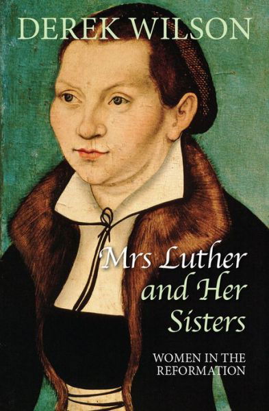 Mrs Luther and her sisters: Women in the Reformation - Derek Wilson - Libros - SPCK Publishing - 9780745956404 - 18 de marzo de 2016