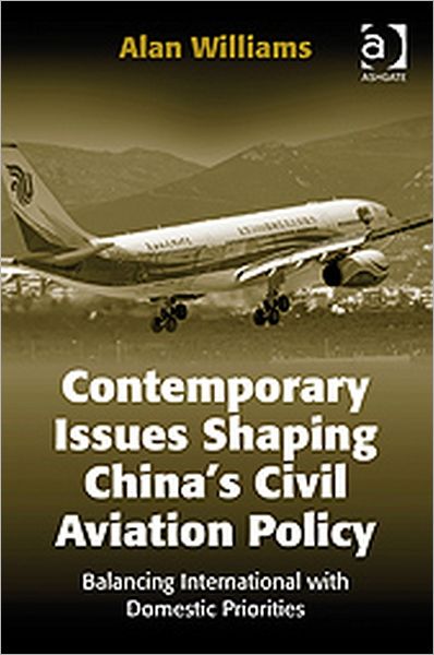 Contemporary Issues Shaping China’s Civil Aviation Policy: Balancing International with Domestic Priorities - Alan Williams - Bøger - Taylor & Francis Ltd - 9780754671404 - 28. oktober 2009