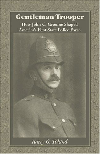 Cover for Harry G. Toland · Gentleman Trooper: How John C. Groome Shaped America's First State Police Force (Paperback Book) (2009)