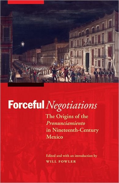 Forceful Negotiations: The Origins of the Pronunciamiento in Nineteenth-Century Mexico - The Mexican Experience - Will Fowler - Books - University of Nebraska Press - 9780803225404 - 2011
