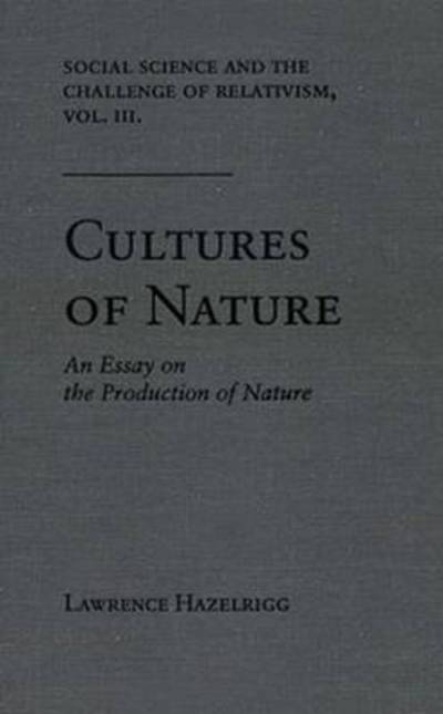 Cover for Lawrence Hazelrigg · Social Science and the Challenge of Relativism v. 3; Cultures of Nature - An Essay on the Production of Nature - Social Science &amp; the Challenge of Relativism (Hardcover Book) (1995)