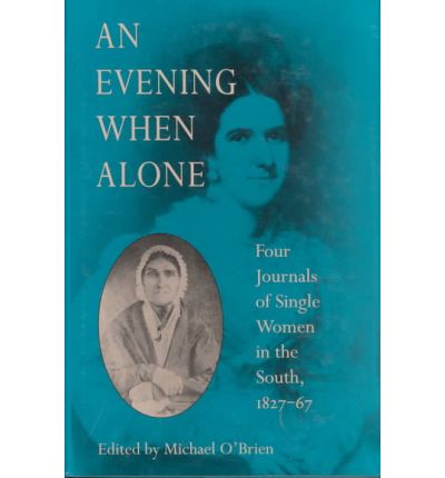 An Evening When Alone: Four Journals of Single Women in the South, 1827-67 - Publications of the Southern Texts Society - Michael O'Brien - Books - University of Virginia Press - 9780813914404 - July 29, 1993