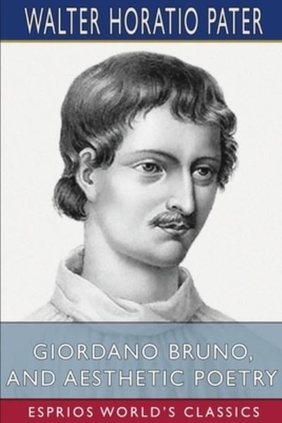 Walter Horatio Pater · Giordano Bruno, and Aesthetic Poetry (Esprios Classics) (Paperback Book) (2024)