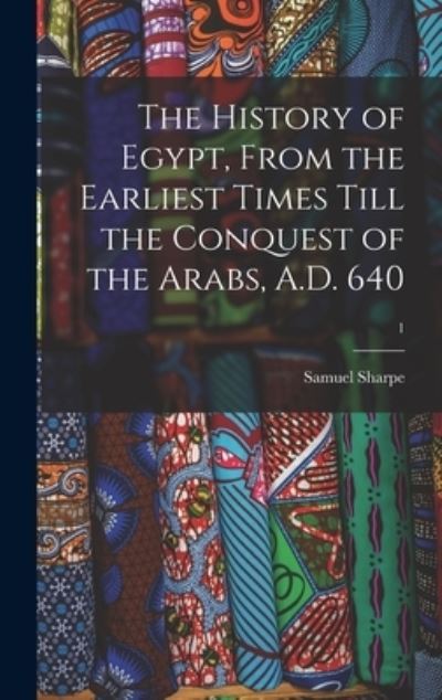 Cover for Samuel 1799-1881 Sharpe · The History of Egypt, From the Earliest Times Till the Conquest of the Arabs, A.D. 640; 1 (Hardcover Book) (2021)