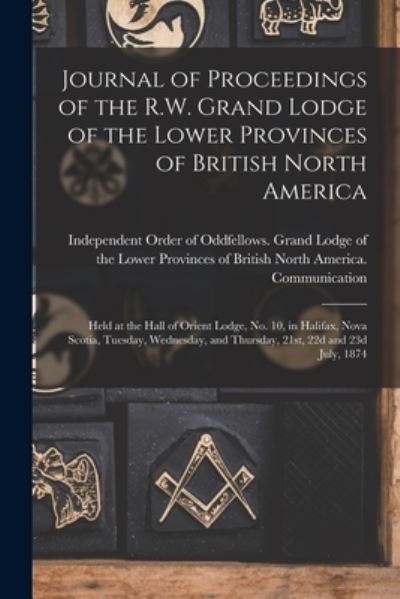 Cover for Independent Order of Oddfellows Gran · Journal of Proceedings of the R.W. Grand Lodge of the Lower Provinces of British North America [microform] (Pocketbok) (2021)