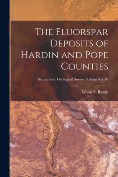 Cover for Edson S (Edson Sunderland) Bastin · The Fluorspar Deposits of Hardin and Pope Counties; Illinois State Geological Survey Bulletin No. 58 (Paperback Bog) (2021)