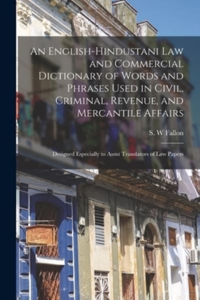 Cover for S W 1817-1880 Fallon · An English-Hindustani Law and Commercial Dictionary of Words and Phrases Used in Civil, Criminal, Revenue, and Mercantile Affairs; Designed Especially to Assist Translators of Law Papers (Paperback Book) (2021)