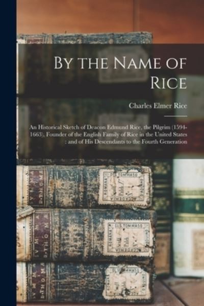 Cover for Charles Elmer Rice · By the Name of Rice : An Historical Sketch of Deacon Edmund Rice, the Pilgrim , Founder of the English Family of Rice in the United States (Buch) (2022)