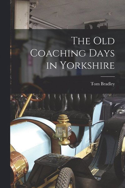 Old Coaching Days in Yorkshire - Tom Bradley - Książki - Creative Media Partners, LLC - 9781017643404 - 27 października 2022