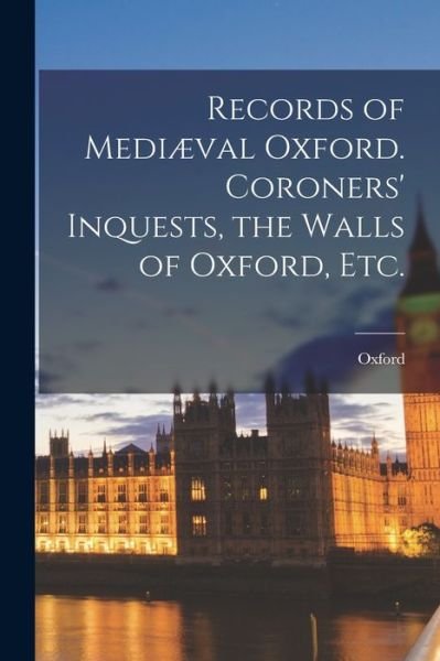 Records of Mediæval Oxford. Coroners' Inquests, the Walls of Oxford, Etc - Oxford (England) - Kirjat - Creative Media Partners, LLC - 9781019243404 - torstai 27. lokakuuta 2022