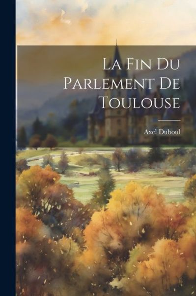 Cover for Axel Duboul · Fin du Parlement de Toulouse (Bok) (2023)