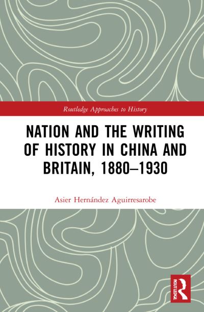 Cover for Asier Hernandez Aguirresarobe · Nation and the Writing of History in China and Britain, 1880–1930 - Routledge Approaches to History (Hardcover Book) (2022)