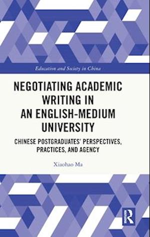 Cover for Ma, Xiaohao (School of Foreign Languages, Tianjin University) · Negotiating Academic Writing in an English-Medium University: Chinese Postgraduates’ Perspectives, Practices, and Agency - Education and Society in China (Hardcover Book) (2025)