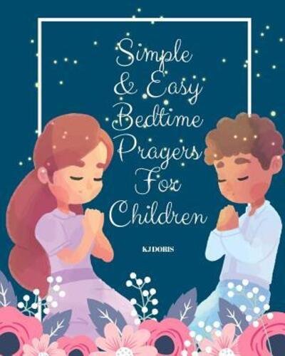 Simple and Easy Bedtime Prayers for Children - Kj Doris - Libros - Independently Published - 9781095649404 - 23 de abril de 2019