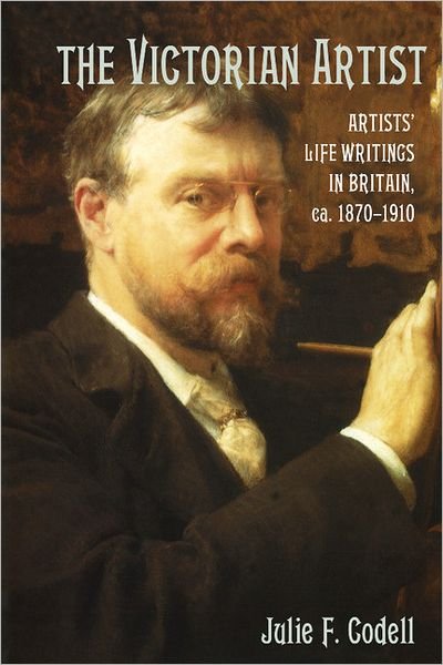Cover for Codell, Julie F. (Arizona State University) · The Victorian Artist: Artists' Life Writings in Britain, c.1870–1910 (Pocketbok) (2012)